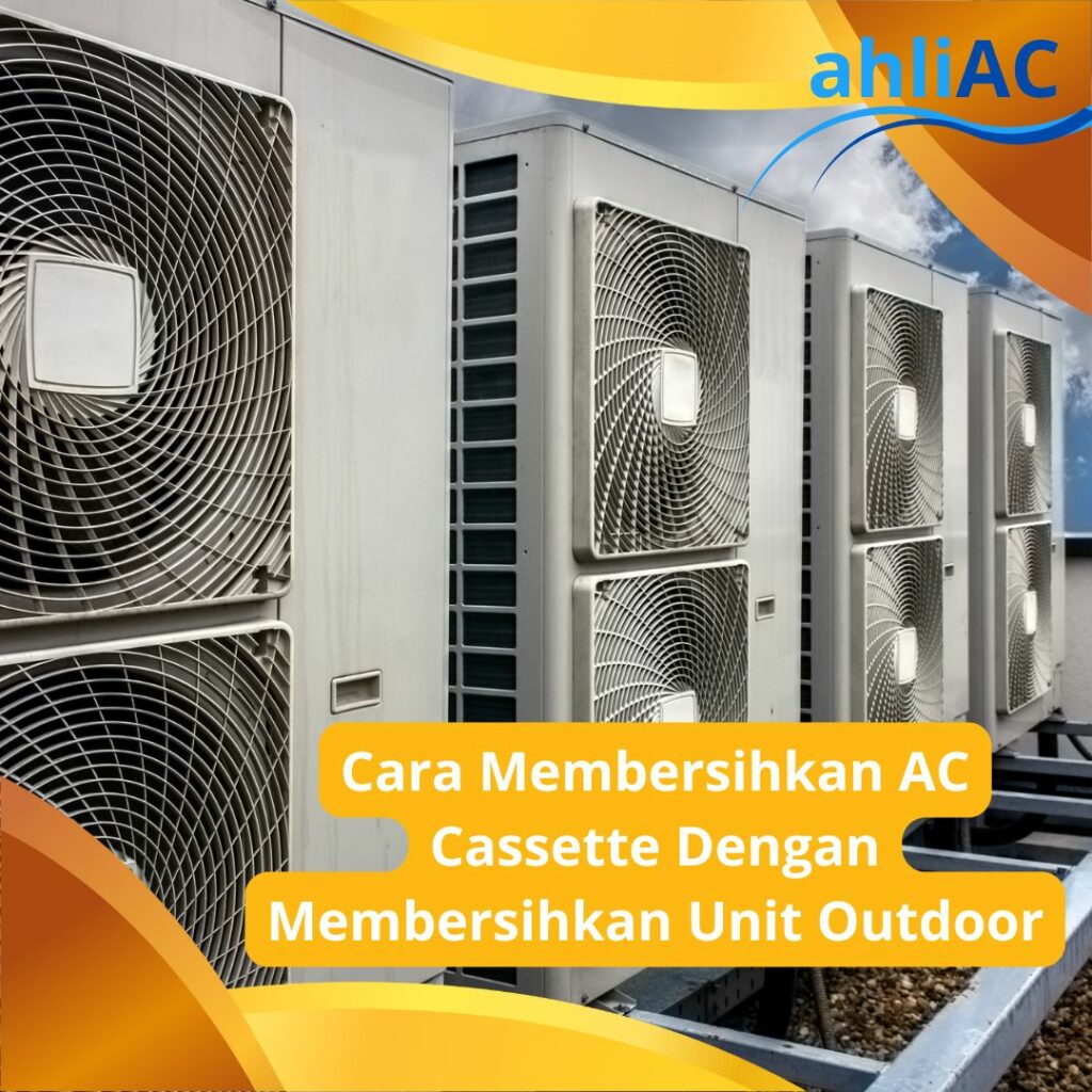 Cara Membersihkan AC Cassette Yaitu Bersihkan Unit Outdoor