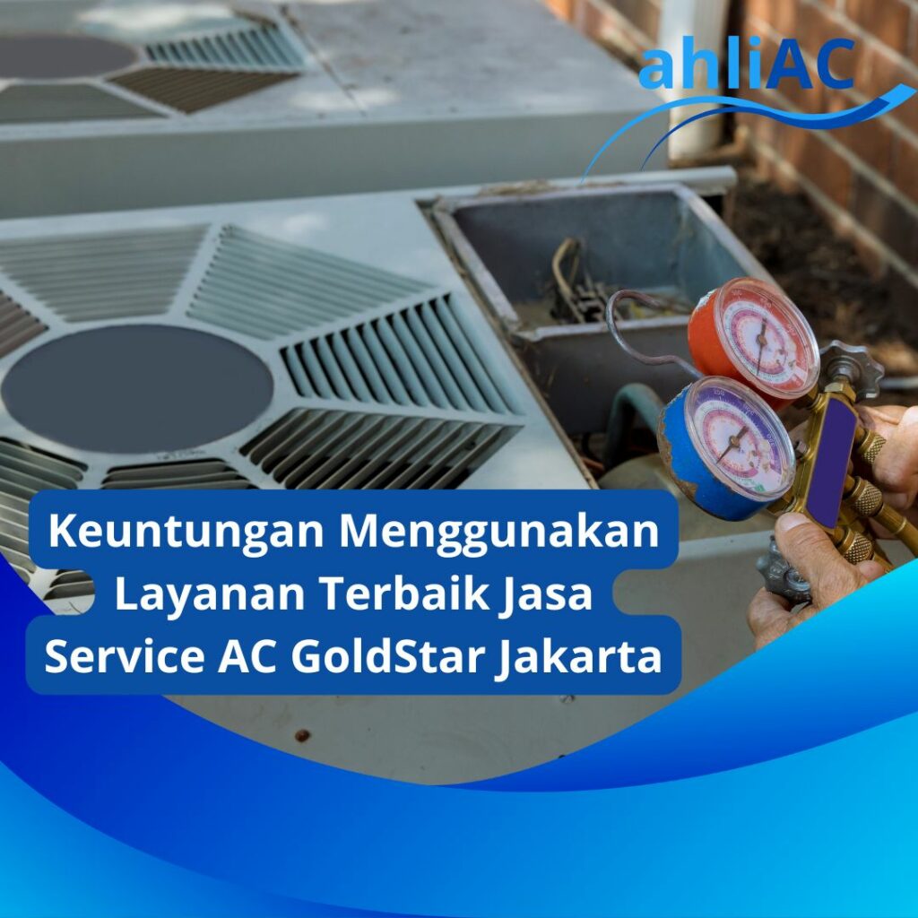 Keuntungan Menggunakan Layanan Terbaik Jasa Service AC GoldStar Jakarta