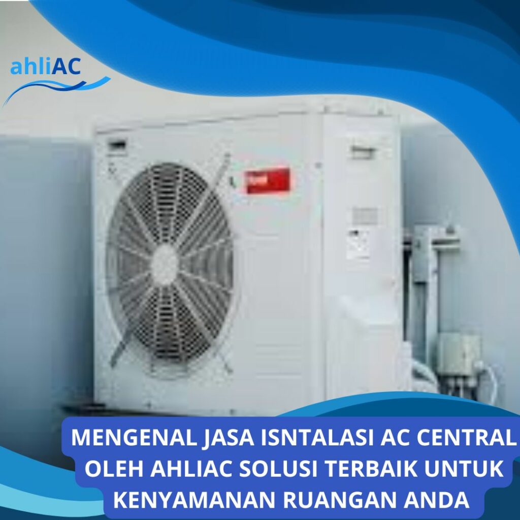 MENGENAL JASA ISNTALASI AC CENTRAL OLEH AHLIAC SOLUSI TERBAIK UNTUK KENYAMANAN RUANGAN ANDA